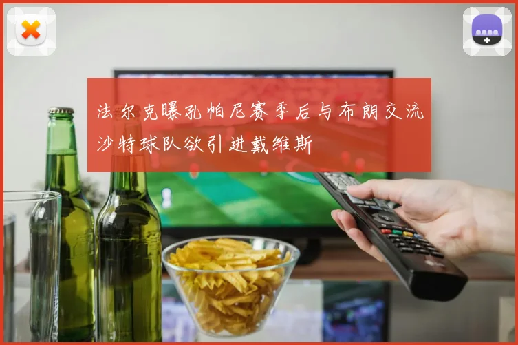 法尔克曝孔帕尼赛季后与布朗交流沙特球队欲引进戴维斯