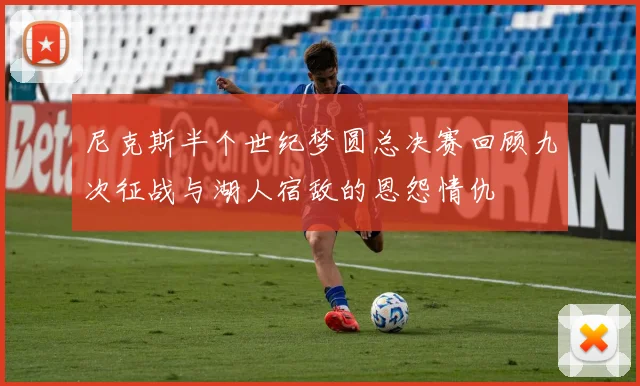 尼克斯半个世纪梦圆总决赛回顾九次征战与湖人宿敌的恩怨情仇