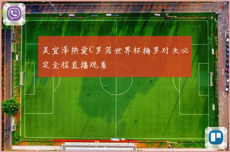 吴宜泽热爱C罗若世界杯梅罗对决必定全程直播观看