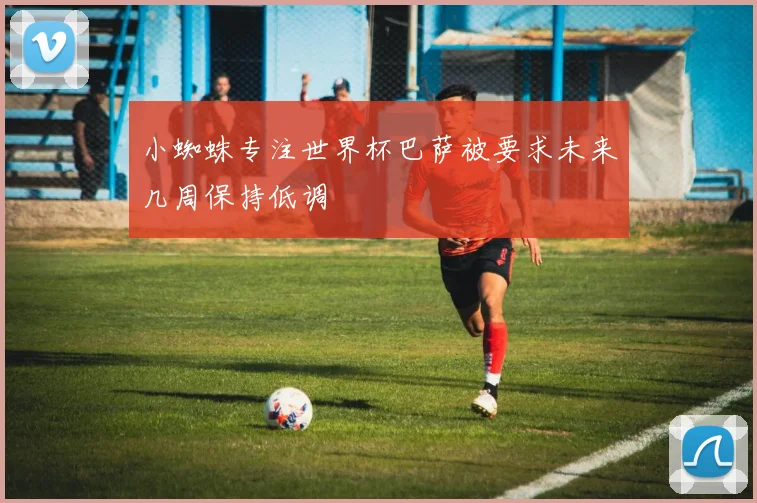 小蜘蛛专注世界杯巴萨被要求未来几周保持低调