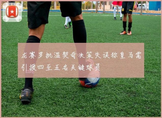 龙赛罗批温契奇决策失误称皇马需引援四至五名关键球员
