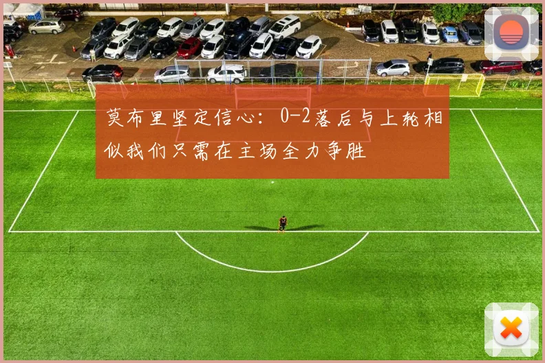 莫布里坚定信心：0-2落后与上轮相似我们只需在主场全力争胜
