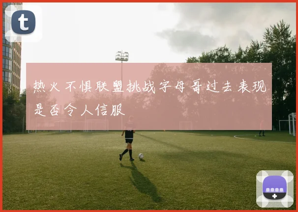 热火不惧联盟挑战字母哥过去表现是否令人信服