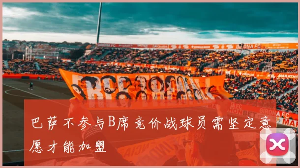 巴萨不参与B席竞价战球员需坚定意愿才能加盟
