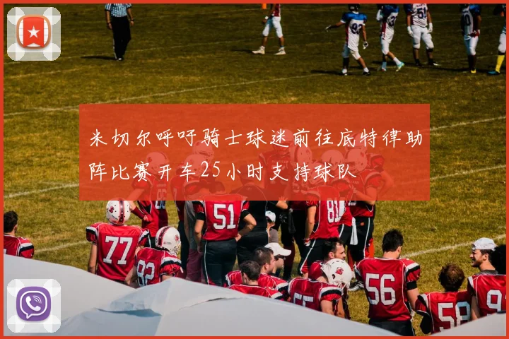 米切尔呼吁骑士球迷前往底特律助阵比赛开车25小时支持球队
