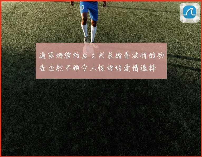 道苏姆续约后立刻求婚香波特的劝告全然不顾令人惊讶的爱情选择