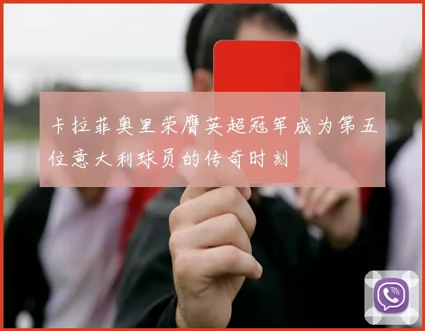 卡拉菲奥里荣膺英超冠军成为第五位意大利球员的传奇时刻