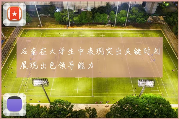 石奎在大学生中表现突出关键时刻展现出色领导能力