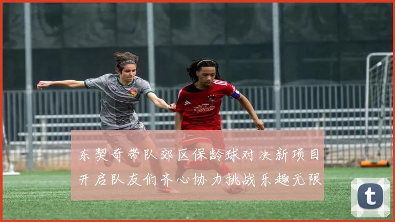 东契奇带队郊区保龄球对决新项目开启队友们齐心协力挑战乐趣无限