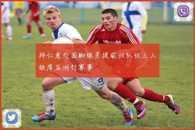 拜仁意外国脚球员提前归队仅三人缺席亚洲行赛事